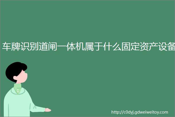 车牌识别道闸一体机属于什么固定资产设备